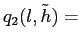 $\displaystyle q_{2}(l,\tilde h) =$