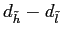 $ d_{\tilde h}-d_{\tilde l}$