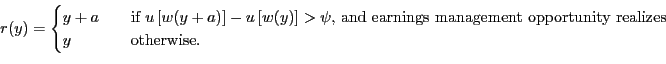 \begin{displaymath} % latex2html id marker 397 r(y)= \begin{cases} y+a\quad & \text{if $u\left[ w(y+a)\right] -u\left[ w(y)\right] >\psi$, and earnings management opportunity realizes}\ y\quad & \text{otherwise.} \end{cases}\end{displaymath}