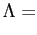 $\displaystyle \Lambda=$