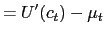 $\displaystyle =U^{\prime}(c_{t})-\mu_{t}$