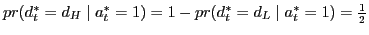 $ pr(d_{t}^{\ast}=d_{H}\mid a_{t}^{\ast}=1)=1-pr(d_{t}^{\ast}=d_{L}\mid a_{t}^{\ast}=1)=\frac{1}{2}$