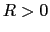 $R>0$