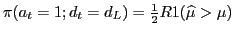 $ \pi(a_{t}=1;d_{t}=d_{L})=\frac{1}{2}R1(\widehat{\mu}>\mu)$