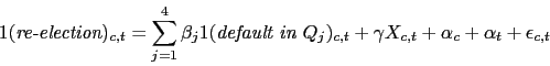 \begin{displaymath}\centering\mathbbm{1}(\textit{re-election})_{c,t} = \sum_{j=1}^4 \beta_j \mathbbm{1}(\textit{default in }Q_j)_{c,t} + \gamma X_{c,t} + \alpha_c + \alpha_t + \epsilon_{c,t} \end{displaymath}