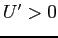 $ U^{\prime}>0$