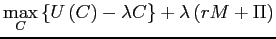 $\displaystyle \underset{C}{\max}\left\{ U\left( C\right) -\lambda C\right\} +\lambda\left( rM+\Pi\right)$
