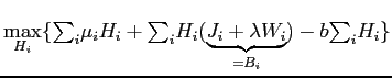 $\displaystyle \underset{H_{i}}{\max}\{ {\textstyle\sum\nolimits_{i}} \mu_{i}H_{i}+ {\textstyle\sum\nolimits_{i}} H_{i}(\underset{=B_{i}}{\underbrace{J_{i}+\lambda W_{i}}})-b {\textstyle\sum\nolimits_{i}} H_{i}\}$