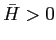 $ \bar{H}>0$