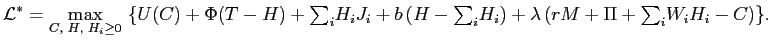 $\displaystyle \mathcal{L}^{\ast}=\underset{C\text{, }H\text{, }H_{i}\geq0}{\max}\text{ }\{U(C)+\Phi(T-H)+ {\textstyle\sum\nolimits_{i}} H_{i}J_{i}+b\left( H- {\textstyle\sum\nolimits_{i}} H_{i}\right) +\lambda\left( rM+\Pi+ {\textstyle\sum\nolimits_{i}} W_{i}H_{i}-C\right) \}\text{.} $