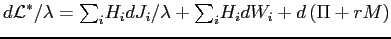 $\displaystyle d\mathcal{L}^{\ast}/\lambda= {\textstyle\sum\nolimits_{i}} H_{i}dJ_{i}/\lambda+ {\textstyle\sum\nolimits_{i}} H_{i}dW_{i}+d\left( \Pi+rM\right)$