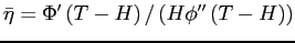 $ \bar{\eta}=\Phi^{\prime}\left( T-H\right) /\left( H\phi ^{\prime\prime}\left( T-H\right) \right) $