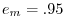 e_m =.95