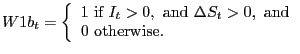 $\displaystyle W1b_{t}=\left\{ { \begin{array}[c]{l} 1\text{ if }I_{t}>0,\text{ and }\Delta S_{t}>0,\text{ and}\\ 0\text{ otherwise.} \end{array} }\right.$