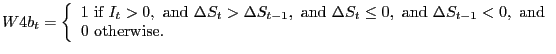 $\displaystyle W4b_{t}=\left\{ { \begin{array}[c]{l} 1\text{ if }I_{t}>0,\text{ and }\Delta S_{t}>\Delta S_{t-1},\text{ and }\Delta S_{t}\leq0,\text{ and }\Delta S_{t-1}<0,\text{ and}\\ 0\text{ otherwise.} \end{array} }\right.$