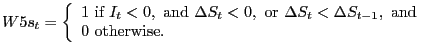 $\displaystyle W5s_{t}=\left\{ { \begin{array}[c]{l} 1\text{ if }I_{t}<0,\text{ and }\Delta S_{t}<0,\text{ or }\Delta S_{t}<\Delta S_{t-1},\text{ and}\\ 0\text{ otherwise.} \end{array} }\right.$