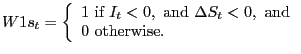 $\displaystyle W1s_{t}=\left\{ { \begin{array}[c]{l} 1\text{ if }I_{t}<0,\text{ and }\Delta S_{t}<0,\text{ and}\\ 0\text{ otherwise.} \end{array} }\right.$