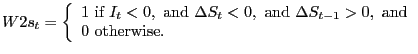 $\displaystyle W2s_{t}=\left\{ { \begin{array}[c]{l} 1\text{ if }I_{t}<0,\text{ and }\Delta S_{t}<0,\text{ and }\Delta S_{t-1}>0,\text{ and}\\ 0\text{ otherwise.} \end{array} }\right.$