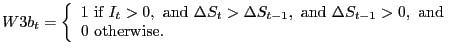 $\displaystyle W3b_{t}=\left\{ { \begin{array}[c]{l} 1\text{ if }I_{t}>0,\text{ and }\Delta S_{t}>\Delta S_{t-1},\text{ and }\Delta S_{t-1}>0,\text{ and}\\ 0\text{ otherwise.} \end{array} }\right.$