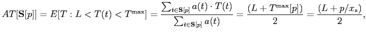 $\displaystyle AT[\mathbf{S}[p]]=E[T:L<T(t)<T^{\max }]=\frac{\sum_{t\in \mathbf{S} [p]}a(t)\cdot T(t)}{\sum_{t\in \mathbf{S}[p]}a(t)}=\frac{(L+T^{\max }[p])}{2} =\frac{(L+p/x_{s})}{2}, $