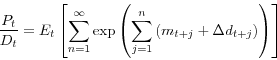 \begin{displaymath} \frac{P_{t}}{D_{t}}=E_{t}\left[ \sum_{n=1}^{\infty}\exp\left( \sum_{j=1} ^{n}\left( m_{t+j}+\Delta d_{t+j}\right) \right) \right] \end{displaymath}