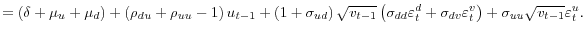 \displaystyle =\left( \delta+\mu_{u}+\mu_{d}\right) +\left( \rho_{du}+\rho _{uu}-1\right) u_{t-1}+\left( 1+\sigma_{ud}\right) \sqrt{v_{t-1}}\left( \sigma_{dd}\varepsilon_{t}^{d}+\sigma_{dv}\varepsilon_{t}^{v}\right) +\sigma_{\text{\textit{uu}}}\sqrt{v_{t-1}}\varepsilon_{t}^{u}.% 