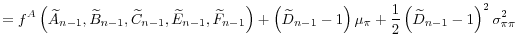 \displaystyle =f^{A}\left( \widetilde{A}_{n-1},\widetilde{B}% _{n-1},\widetilde{C}_{n-1},\widetilde{E}_{n-1},\widetilde{F}_{n-1}\right) +\left( \widetilde{D}_{n-1}-1\right) \mu_{\pi}+\frac{1}{2}\left( \widetilde{D}_{n-1}-1\right) ^{2}\sigma_{\pi\pi}^{2}