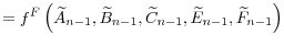 \displaystyle =f^{F}\left( \widetilde{A}_{n-1},\widetilde{B}% _{n-1},\widetilde{C}_{n-1},\widetilde{E}_{n-1},\widetilde{F}_{n-1}\right)