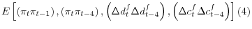 \displaystyle E\left[ \left( \pi_{t}\pi_{t-1}\right) ,\left( \pi_{t}\pi_{t-4}\right) ,\left( \Delta d_{t}^{f}\Delta d_{t-4}^{f}\right) ,\left( \Delta c_{t}% ^{f}\Delta c_{t-4}^{f}\right) \right] \left( 4\right)