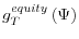 \displaystyle g_{T}^{equity}\left( \Psi\right)