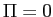  \Pi=0