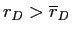  r_{D}>\overline{r}_{D}