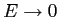  E\rightarrow0