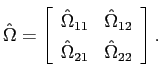 $\displaystyle \hat{\Omega} = \left[ \begin{array}[c]{cc} \hat{\Omega}_{11} & \hat{\Omega}_{12} \\ \hat{\Omega}_{21} & \hat{\Omega}_{22} \end{array} \right].$