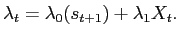 $\displaystyle \lambda_{t}=\lambda_{0}(s_{t+1})+\lambda_{1}X_{t}.$