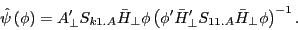 \begin{displaymath} \hat {\psi }\left( \phi \right)={A}'_\bot S_{k1.A} \bar {H}_\bot \phi \left( {{\phi }'{\bar {H}}'_\bot S_{11.A} \bar {H}_\bot \phi } \right)^{-1}. \end{displaymath}