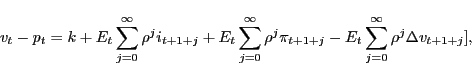 \begin{displaymath} v_{t}-p_{t} = k + E_{t} \sum_{j=0}^{\infty }\rho^{j} i_{t+1+j} +E_{t} \sum_{j=0}^{\infty }\rho^{j} \pi_{t+1+j} -E_{t} \sum_{j=0}^{\infty }\rho^{j} \Delta v_{t+1+j}], \end{displaymath}
