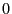 0