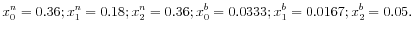 \displaystyle x_{0}^{n}=0.36;x_{1}^{n}=0.18;x_{2}^{n}=0.36;x_{0}^{b}=0.0333;x_{1}% ^{b}=0.0167;x_{2}^{b}=0.05. 