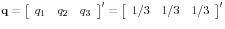 {\rm {\bf q}}=\left[ {{\begin{array}{*{20}c} {q_1 } \hfill & {q_2 } \hfill & {q_3 } \hfill \ \end{array} }} \right]^\prime =\left[ {{\begin{array}{*{20}c} {1 \mathord{\left/ {\vphantom {1 3}} \right. \kern-\nulldelimiterspace} 3} \hfill & {1 \mathord{\left/ {\vphantom {1 3}} \right. \kern-\nulldelimiterspace} 3} \hfill & {1 \mathord{\left/ {\vphantom {1 3}} \right. \kern-\nulldelimiterspace} 3} \hfill \ \end{array} }} \right]^\prime 