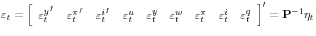 {\rm {\bf \varepsilon }}_t =\left[ {{\begin{array}{*{20}c} {\varepsilon _t^{y^f} } \hfill & {\varepsilon _t^{\pi ^f} } \hfill & {\varepsilon _t^{i^f} } \hfill & {\varepsilon _t^u } \hfill & {\varepsilon { }_t^y } \hfill & {\varepsilon _t^w } \hfill & {\varepsilon _t^\pi } \hfill & {\varepsilon _t^i } \hfill & {\varepsilon _t^q } \hfill \ \end{array} }} \right]^\prime ={\rm {\bf P}}^{-1}{\rm {\bf\eta }}_t 