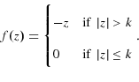 \begin{displaymath} % latex2html id marker 4281 f(z)=% \begin{cases}-z & \text{if }\left\vert \text{$z$}\right\vert \text{$>k$}\\ 0 & \text{if }\left\vert \text{$z$}\right\vert \text{$\leq k$}% \end{cases} .% \end{displaymath}