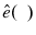  \hat{e}(\phantom{x})