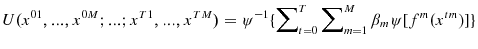 \displaystyle U(x^{01},...,x^{0M};...;x^{T1},...,x^{TM})=\psi^{-1}\{\sum\nolimits_{t=0}% ^{T}{\sum\nolimits_{m=1}^{M}{\beta_{m}\psi\lbrack f^{m}(x^{tm})]}\}}% 