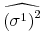 \displaystyle \widehat{\left( \sigma^{1}\right) ^{2}}