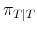  \pi_{T\vert T}
