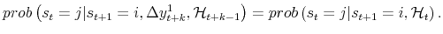 \displaystyle prob\left( s_{t}=j \vert s_{t+1}=i , \Delta y_{t+k}^{1} , \mathcal{H}_{t+k-1} \right) =prob\left( s_{t}=j \vert s_{t+1}=i , \mathcal{H}_{t} \right) . 