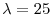  \lambda=25