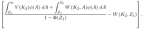 \displaystyle \left[ \frac{\displaystyle \int^\infty_{Z_2} V(K_2) \phi(A) \; dA + \int^{Z_2}_{Z_1} W(K_2, A) \phi(A) \; dA}{1-\Phi(Z_1)} - W(K_2, Z_1)\right].