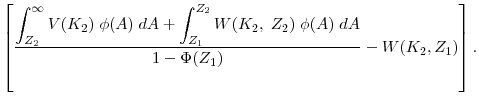 \displaystyle \left[ \frac{\displaystyle \int^\infty_{Z_2} V(K_2) \; \phi(A) \; d A + \int^{Z_2}_{Z_1} W(K_2, \; Z_2) \;\phi(A) \; d A}{1-\Phi(Z_1)} - W(K_2, Z_1)\right].